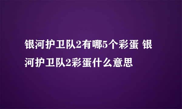 银河护卫队2有哪5个彩蛋 银河护卫队2彩蛋什么意思