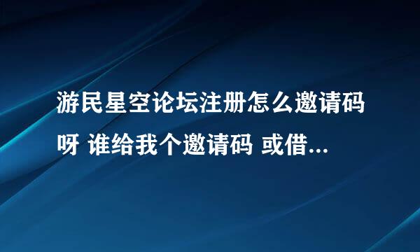 游民星空论坛注册怎么邀请码呀 谁给我个邀请码 或借我个账号