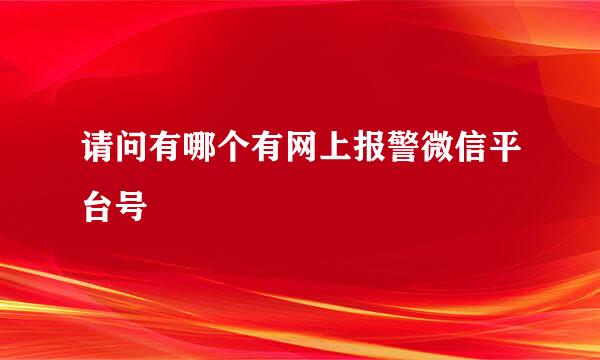 请问有哪个有网上报警微信平台号