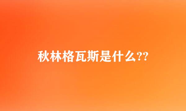 秋林格瓦斯是什么??