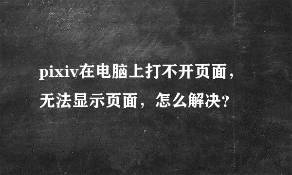 pixiv在电脑上打不开页面，无法显示页面，怎么解决？