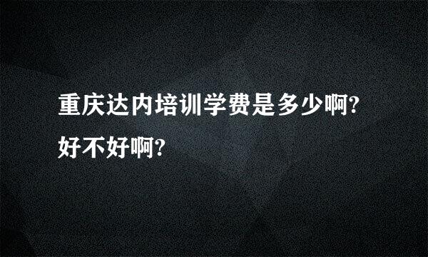 重庆达内培训学费是多少啊?好不好啊?