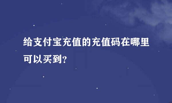 给支付宝充值的充值码在哪里可以买到？