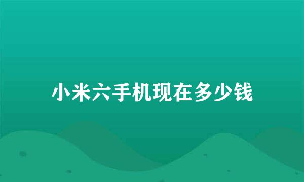 小米六手机现在多少钱