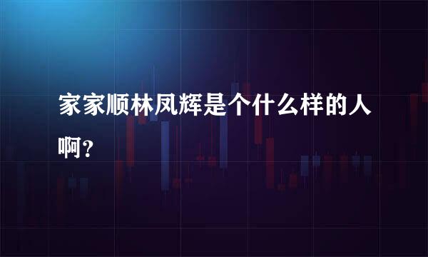 家家顺林凤辉是个什么样的人啊？