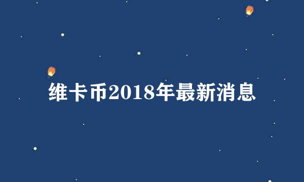 维卡币2018年最新消息