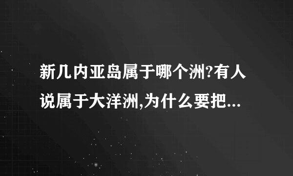 新几内亚岛属于哪个洲?有人说属于大洋洲,为什么要把新几内亚岛归为大洋洲？