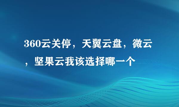 360云关停，天翼云盘，微云，坚果云我该选择哪一个