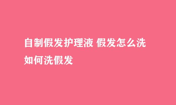 自制假发护理液 假发怎么洗 如何洗假发