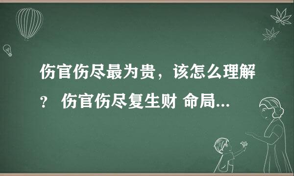 伤官伤尽最为贵，该怎么理解？ 伤官伤尽复生财 命局里伤官伤尽，也不一定富贵可言吧？ 命书里讲的伤官