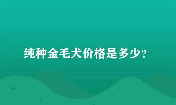 纯种金毛犬价格是多少？