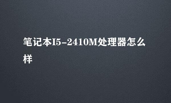 笔记本I5-2410M处理器怎么样