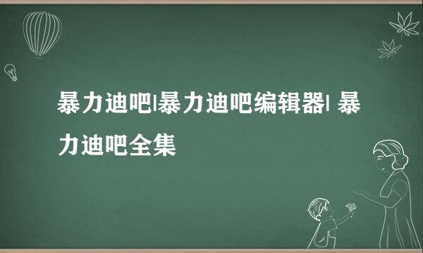 暴力迪吧|暴力迪吧编辑器| 暴力迪吧全集