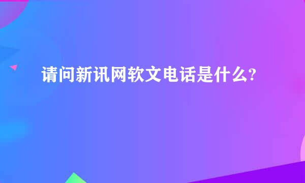 请问新讯网软文电话是什么?