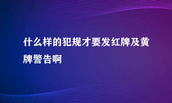 什么样的犯规才要发红牌及黄牌警告啊