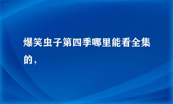 爆笑虫子第四季哪里能看全集的，