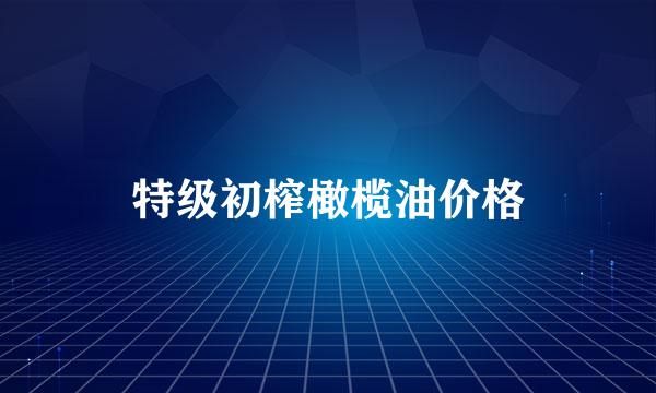 特级初榨橄榄油价格