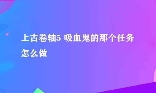 上古卷轴5 吸血鬼的那个任务怎么做