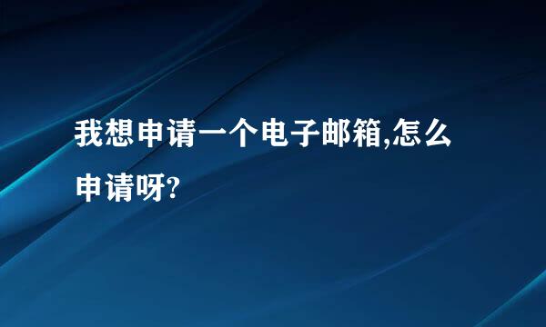 我想申请一个电子邮箱,怎么申请呀?