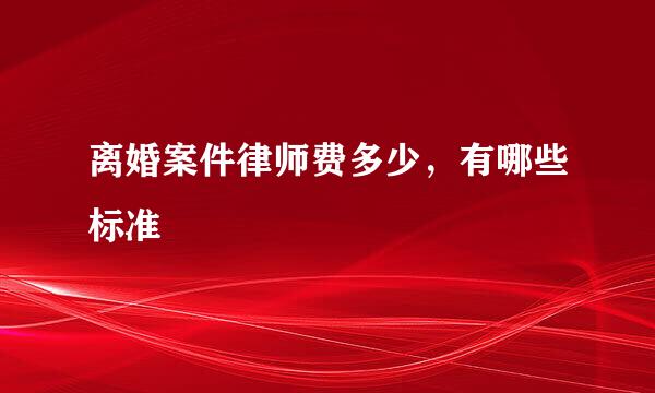 离婚案件律师费多少，有哪些标准