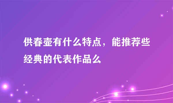 供春壶有什么特点，能推荐些经典的代表作品么