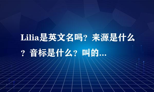 Lilia是英文名吗？来源是什么？音标是什么？叫的人多吗？很俗吗？ 感谢~