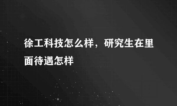 徐工科技怎么样，研究生在里面待遇怎样