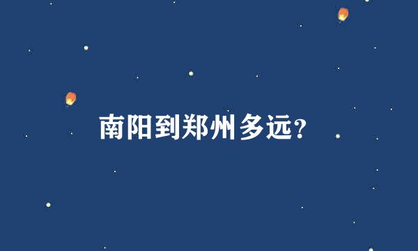 南阳到郑州多远？