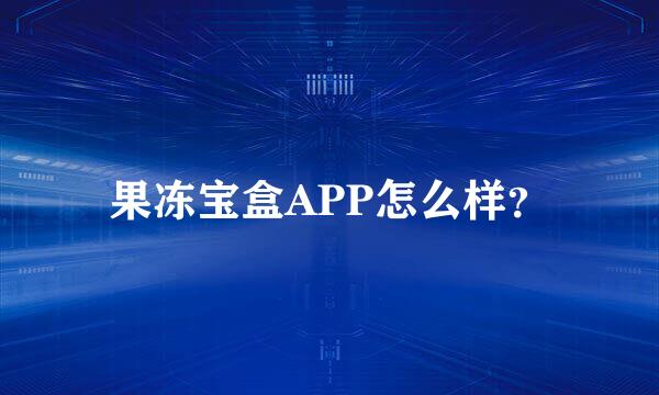 果冻宝盒APP怎么样？