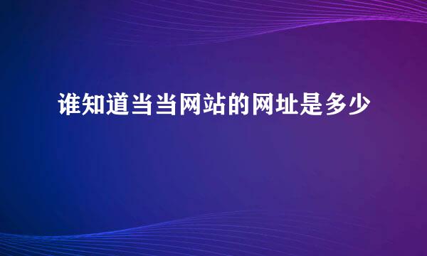 谁知道当当网站的网址是多少