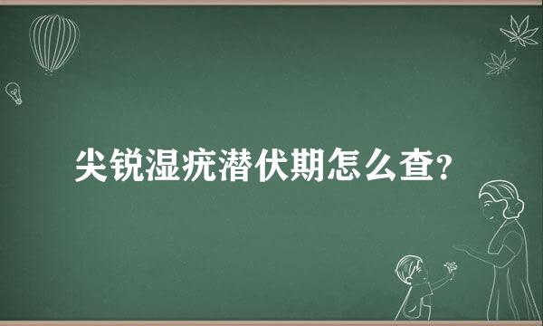 尖锐湿疣潜伏期怎么查？