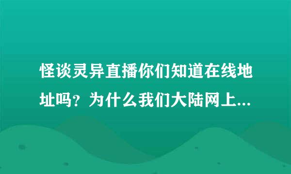 怪谈灵异直播你们知道在线地址吗？为什么我们大陆网上没有的看？ 狂晕！