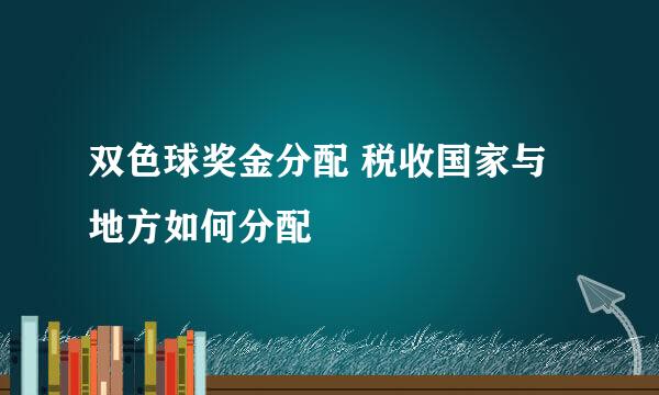 双色球奖金分配 税收国家与地方如何分配