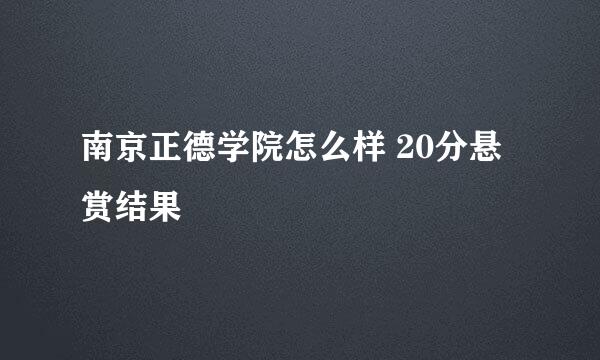 南京正德学院怎么样 20分悬赏结果