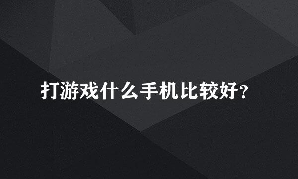 打游戏什么手机比较好？