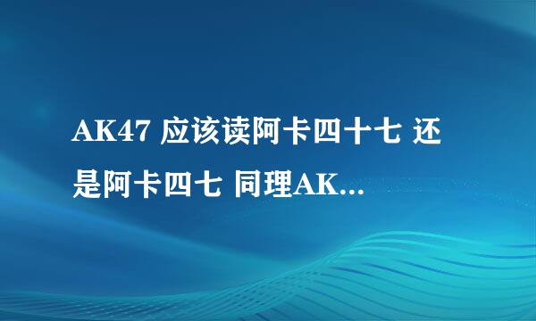 AK47 应该读阿卡四十七 还是阿卡四七 同理AK74 求解答！