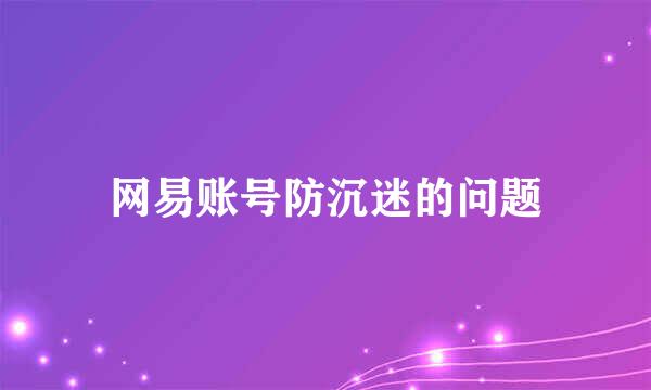 网易账号防沉迷的问题