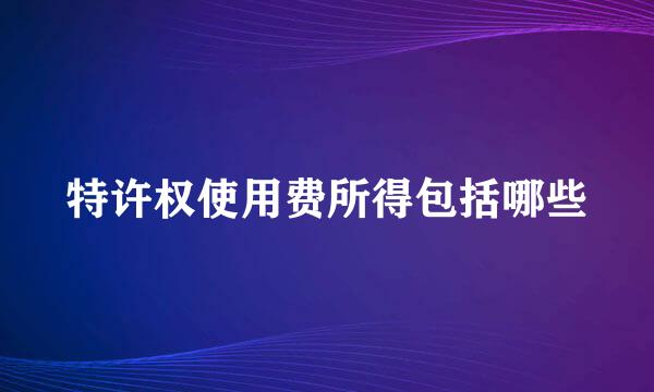 特许权使用费所得包括哪些