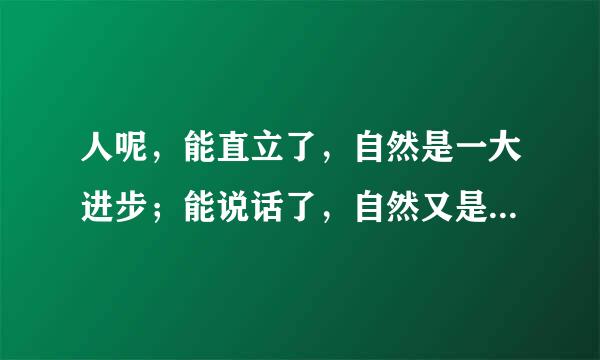 人呢，能直立了，自然是一大进步；能说话了，自然又是一大进步；能写字作文了，是哪本书里的