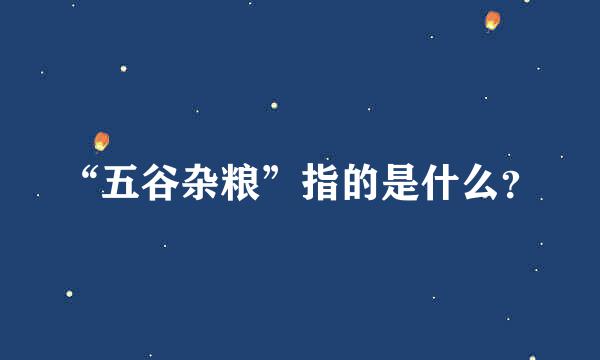 “五谷杂粮”指的是什么？