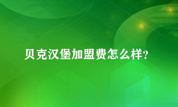 贝克汉堡加盟费怎么样？