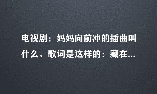 电视剧：妈妈向前冲的插曲叫什么，歌词是这样的：藏在我回忆里的那个人，愿你过得幸福安稳……名字是什么