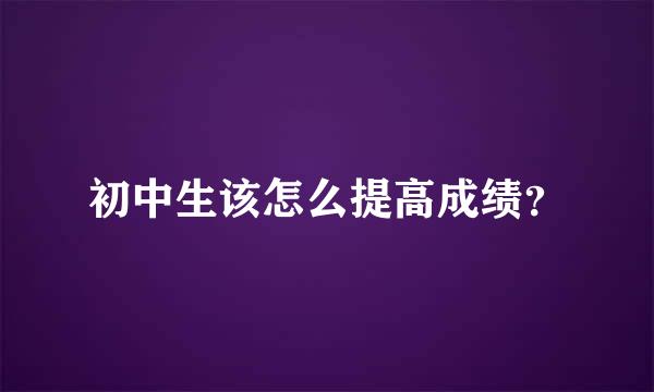 初中生该怎么提高成绩？