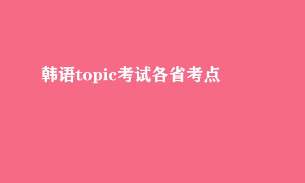 韩语topic考试各省考点