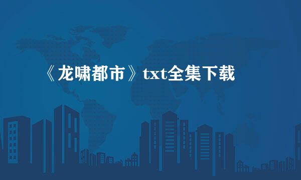 《龙啸都市》txt全集下载