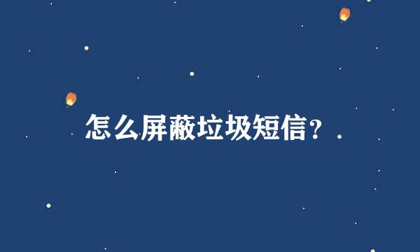 怎么屏蔽垃圾短信？