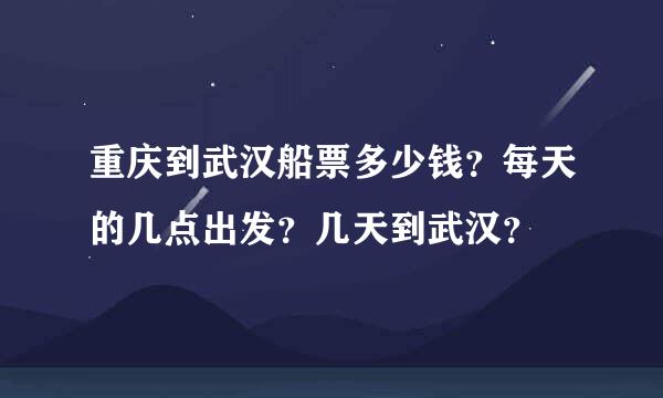 重庆到武汉船票多少钱？每天的几点出发？几天到武汉？