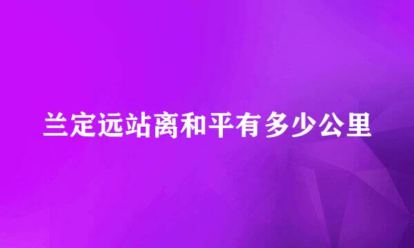 兰定远站离和平有多少公里