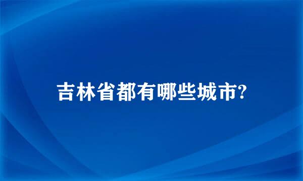 吉林省都有哪些城市?