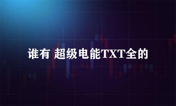 谁有 超级电能TXT全的